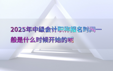 2025年中级会计职称报名时间一般是什么时候开始的呢