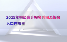 2025年初级会计报名时间及报名入口在哪里