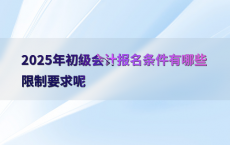 2025年初级会计报名条件有哪些限制要求呢