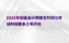 2025年初级会计师报名时间和考试时间是多少号开始