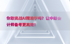 你敢挑战AI精准学吗？让中级会计师备考更高效！