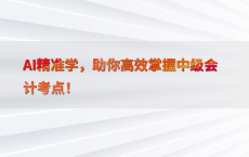AI精准学，助你高效掌握中级会计考点！