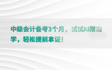 中级会计备考3个月，试试AI精准学，轻松提前拿证！