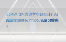 你还在用旧方法学中级会计？AI精准学能帮你提高50%25复习效率！