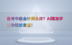 备考中级会计师头疼？AI精准学让你轻松拿证！