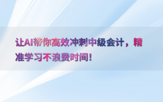 让AI带你高效冲刺中级会计，精准学习不浪费时间！