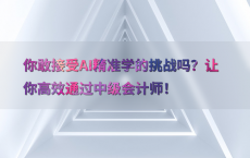 你敢接受AI精准学的挑战吗？让你高效通过中级会计师！