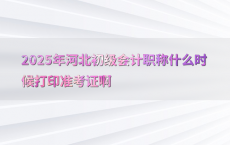 2025年河北初级会计职称什么时候打印准考证啊