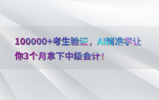 100000 考生验证，AI精准学让你3个月拿下中级会计！
