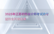 2025年江苏初级会计师考试准考证什么时候出来