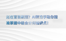 还在盲目刷题？AI精准学助你精准掌握中级会计师知识点！