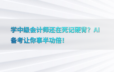 学中级会计师还在死记硬背？AI备考让你事半功倍！
