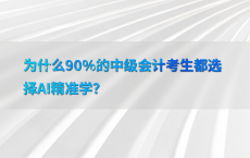 为什么90%25的中级会计考生都选择AI精准学？