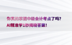 你真的掌握中级会计考点了吗？AI精准学1秒揭晓答案！