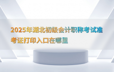 2025年湖北初级会计职称考试准考证打印入口在哪里