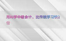 用AI学中级会计，比传统学习快2倍