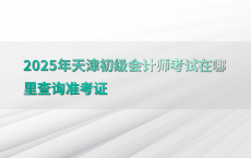 2025年天津初级会计师考试在哪里查询准考证
