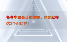 备考中级会计的关键，可能就在这1个AI功能！