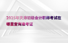 2025年天津初级会计职称考试在哪里查询准考证