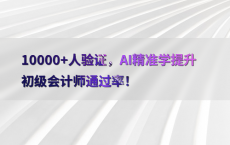 10000 人验证，AI精准学提升初级会计师通过率！