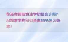 你还在用旧方法学初级会计师？AI精准学能帮你提高50%25复习效率！