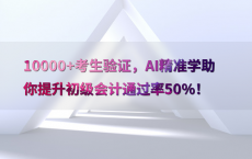 10000 考生验证，AI精准学助你提升初级会计通过率50%25！