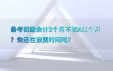 备考初级会计3个月不如AI1个月？你还在浪费时间吗？