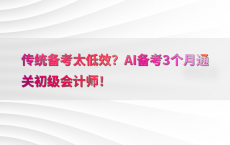 传统备考太低效？AI备考3个月通关初级会计师！