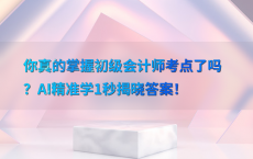 你真的掌握初级会计师考点了吗？AI精准学1秒揭晓答案！
