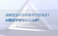 照顾宝宝时如何备考初级会计？AI精准学帮你轻松应对！
