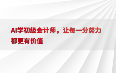 AI学初级会计师，让每一分努力都更有价值