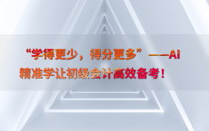 “学得更少，得分更多”——AI精准学让初级会计高效备考！