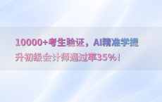 10000 考生验证，AI精准学提升初级会计师通过率35%25！