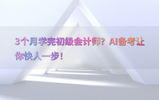 3个月学完初级会计师？AI备考让你快人一步！