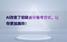 AI改变了初级会计备考方式，让你更加高效！