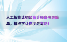 人工智能让初级会计师备考更简单，精准学让你少走弯路！