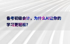 备考初级会计，为什么AI让你的学习更轻松？