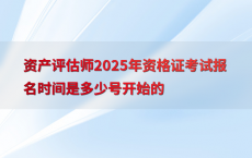 资产评估师2025年资格证考试报名时间是多少号开始的