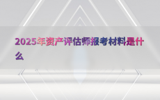 2025年资产评估师报考材料是什么