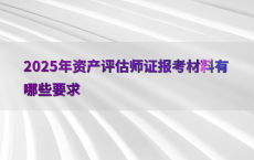 2025年资产评估师证报考材料有哪些要求