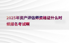 2025年资产评估师资格证什么时候报名考试啊