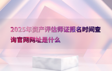 2025年资产评估师证报名时间查询官网网址是什么