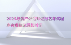 2025年资产评估师证报名考试程序有哪些流程和时间