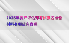 2025年资产评估师考试报名准备材料有哪些内容呢