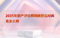 2025年资产评估师网络报名时间是多久啊