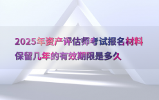2025年资产评估师考试报名材料保留几年的有效期限是多久