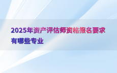 2025年资产评估师资格报名要求有哪些专业