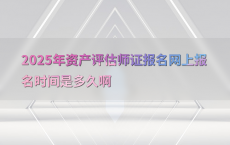 2025年资产评估师证报名网上报名时间是多久啊