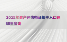 2025年资产评估师证报考入口在哪里查询
