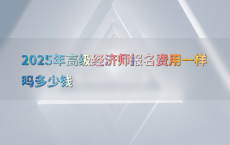 2025年高级经济师报名费用一样吗多少钱